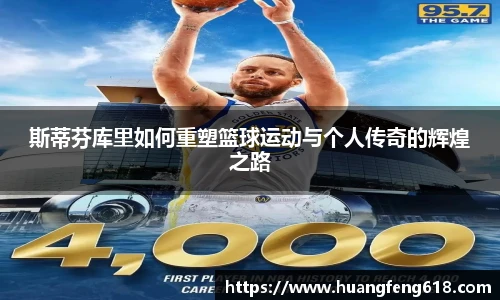 斯蒂芬库里如何重塑篮球运动与个人传奇的辉煌之路