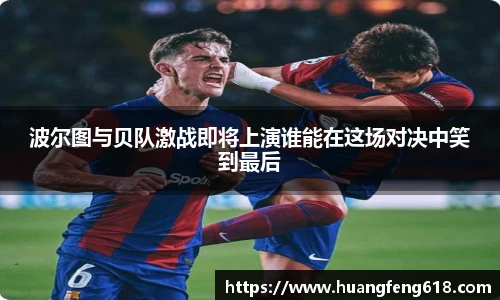 波尔图与贝队激战即将上演谁能在这场对决中笑到最后