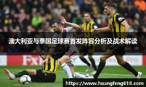 澳大利亚与泰国足球赛首发阵容分析及战术解读