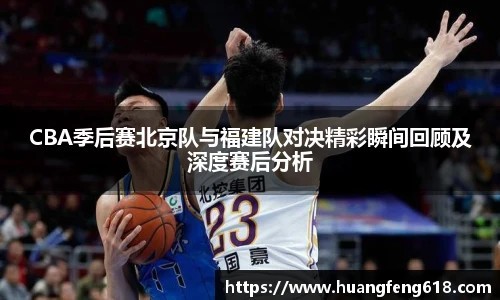 CBA季后赛北京队与福建队对决精彩瞬间回顾及深度赛后分析