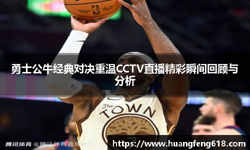 勇士公牛经典对决重温CCTV直播精彩瞬间回顾与分析