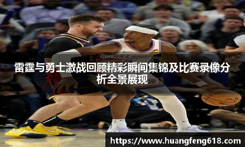 雷霆与勇士激战回顾精彩瞬间集锦及比赛录像分析全景展现
