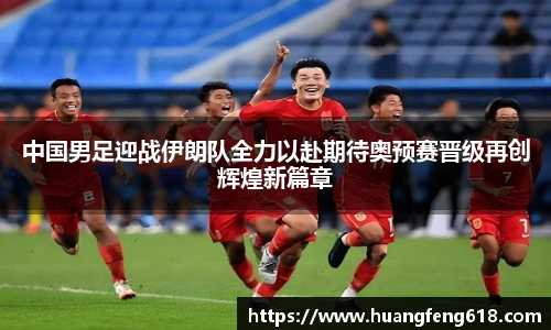 中国男足迎战伊朗队全力以赴期待奥预赛晋级再创辉煌新篇章