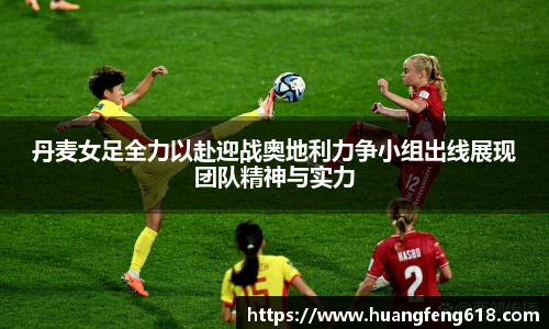 丹麦女足全力以赴迎战奥地利力争小组出线展现团队精神与实力