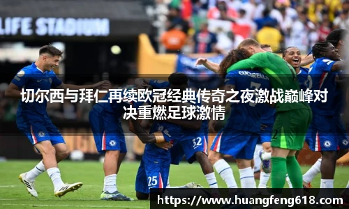 切尔西与拜仁再续欧冠经典传奇之夜激战巅峰对决重燃足球激情