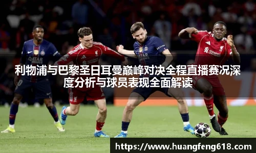 利物浦与巴黎圣日耳曼巅峰对决全程直播赛况深度分析与球员表现全面解读